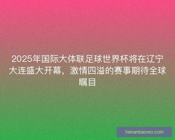 2025年国际大体联足球世界杯将在辽宁大连盛大开幕，激情四溢的赛事期待全球瞩目