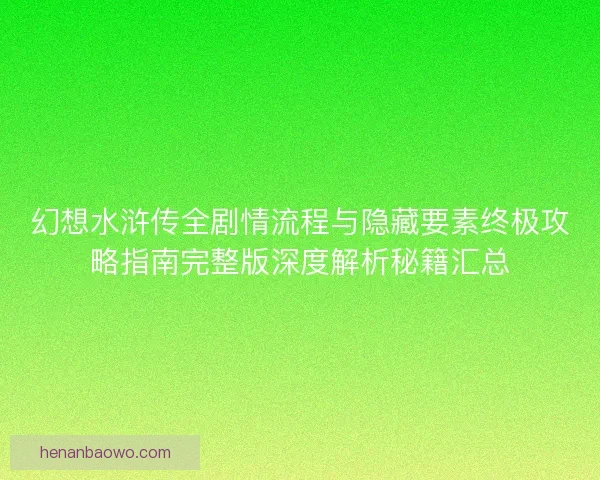 幻想水浒传全剧情流程与隐藏要素终极攻略指南完整版深度解析秘籍汇总