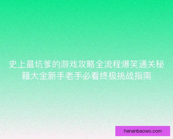 史上最坑爹的游戏攻略全流程爆笑通关秘籍大全新手老手必看终极挑战指南