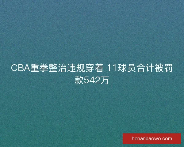 CBA重拳整治违规穿着 11球员合计被罚款542万