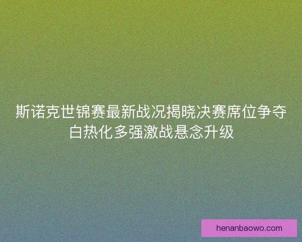 斯诺克世锦赛最新战况揭晓决赛席位争夺白热化多强激战悬念升级