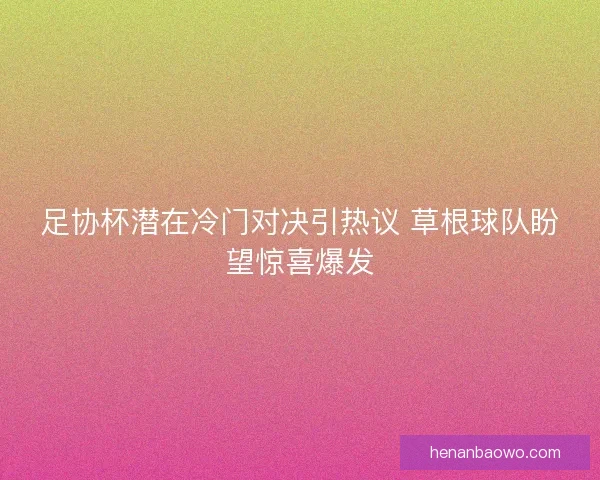 足协杯潜在冷门对决引热议 草根球队盼望惊喜爆发
