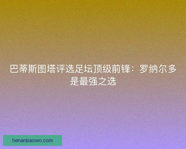 巴蒂斯图塔评选足坛顶级前锋：罗纳尔多是最强之选